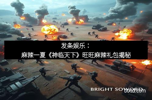 发条娱乐：麻辣一夏《神临天下》旺旺麻辣礼包揭秘